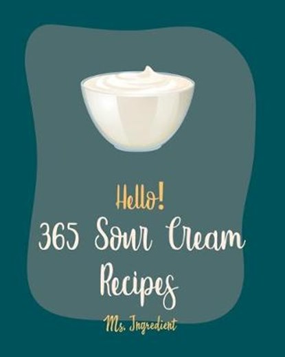 Hello! 365 Sour Cream Recipes: Best Sour Cream Cookbook Ever For Beginners [Bundt Cake Cookbook, Poke Cake Cookbook, Cake Fillings Cookbook, Pound Ca, Ingredient - Paperback - 9798620915057