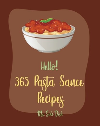 Hello! 365 Pasta Sauce Recipes: Best Pasta Sauce Cookbook Ever For Beginners [Sauces And Gravies Book, Dipping Sauce Recipes, Tomato Sauce Recipe, Spa, Side Dish - Paperback - 9798621255794