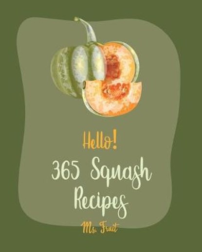 Hello! 365 Squash Recipes: Best Squash Cookbook Ever For Beginners [Roasted Vegetable Book, Mexican Casserole Book, Spaghetti Squash Cookbook, Ro, Fruit - Paperback - 9798621506254
