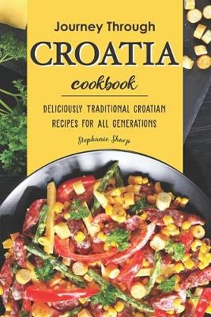 Journey Through Croatia Cookbook: Deliciously Traditional Croatian Recipes for All Generations, Stephanie Sharp - Paperback - 9798621664688
