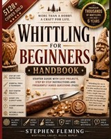Whittling for Beginners Handbook: Starter Guide with Easy Projects, Step by Step Instructions and Frequently Asked Questions (FAQs) - Stephen Fleming - 9798623214201