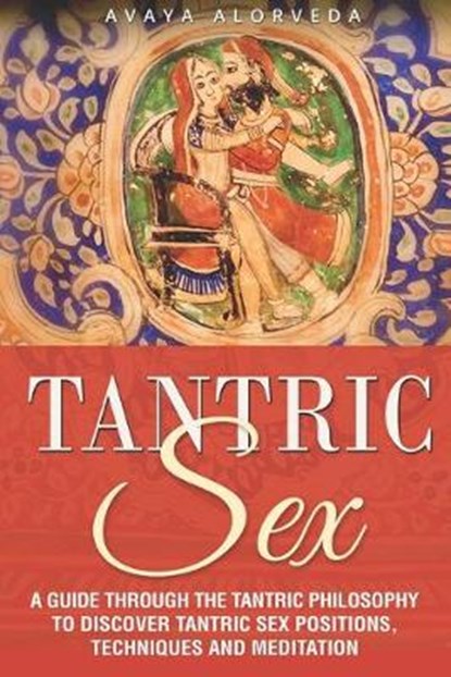 Tantric Sex: A Guide through the Tantric Philosophy to discover Tantric Sex Positions, Techniques and Meditation, Avaya Alorveda - Paperback - 9798623382979