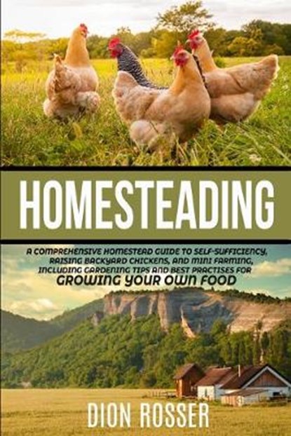 Homesteading: A Comprehensive Homestead Guide to Self-Sufficiency, Raising Backyard Chickens, and Mini Farming, Including Gardening, Dion Rosser - Paperback - 9798624126015