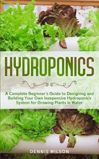 Hydroponics: A Complete beginners guide to design and build your own inexpensive Hydroponics system for growing plants in water, WILSON,  Dennis - Paperback - 9798625608060
