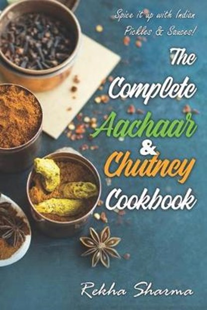 The Complete Aachaar & Chutney Cookbook: Spice it up with Indian Pickles & Sauces!, Rekha Sharma - Paperback - 9798626529654