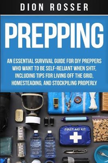 Prepping: An Essential Survival Guide for DIY Preppers Who Want to Be Self-Reliant When SHTF, Including Tips for Living Off the, Dion Rosser - Paperback - 9798629074199