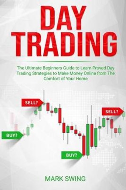 Day Trading: The Ultimate Beginners Guide to Learn Proved Day Trading Strategies to Make Money Online from The Comfort of Your Home, Mark Swing - Paperback - 9798630564689