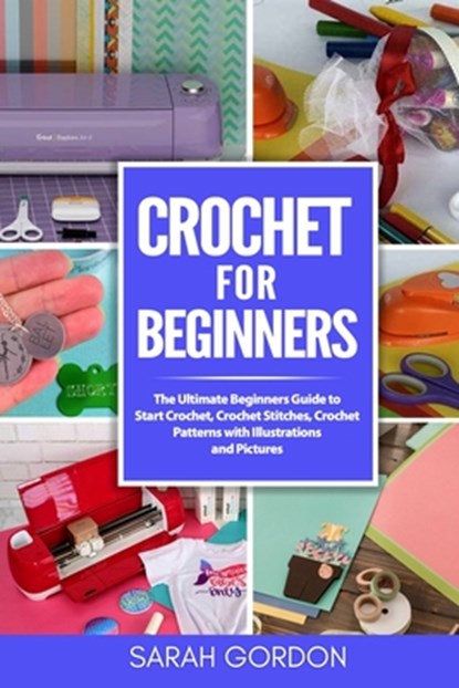 Crochet for Beginners: The Ultimate Beginners Guide to Start Crochet, Crochet Stitches, Crochet Patterns with Illustrations and Pictures (All, Sarah Gordon - Paperback - 9798631024779