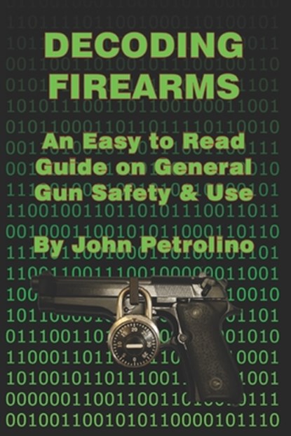 Decoding Firearms: An Easy to Read Guide on General Gun Safety & Use, John Petrolino - Paperback - 9798631750760