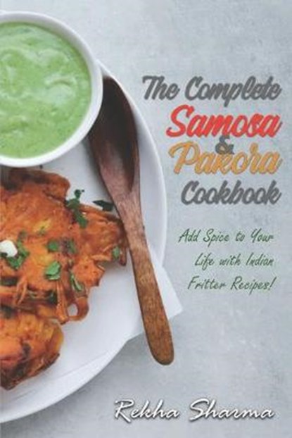 The Complete Pakora & Samosa Cookbook: Add Spice to Your Life with Indian Fritter Recipes!, Rekha Sharma - Paperback - 9798631787384