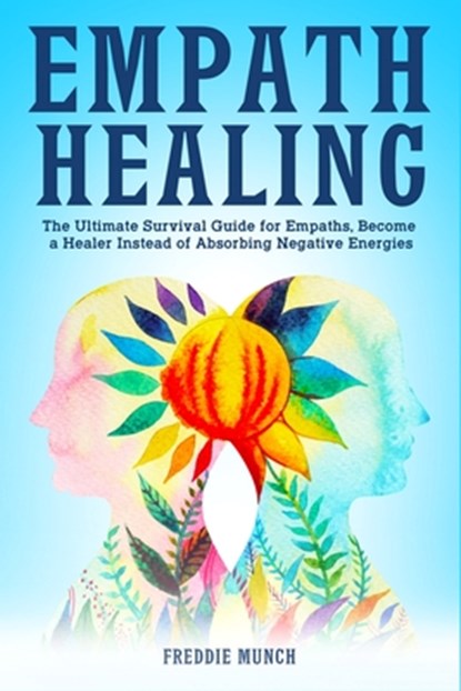 Empath Healing: The Ultimate Survival Guide for Empaths, Become a Healer Instead of Absorbing Negative Energies, Freddie Munch - Paperback - 9798631842168