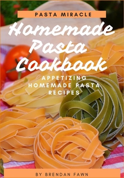 Homemade Pasta Cookbook: Appetizing Homemade Pasta Recipes, Brendan Fawn - Paperback - 9798632936729
