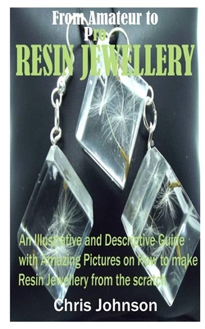 From Amateur to Pro Resin Jewellery: An Illustrative and Descriptive Guide with Amazing Pictures on How to Make Resin Jewellery from the Scratch, Chris Johnson - Paperback - 9798633417999
