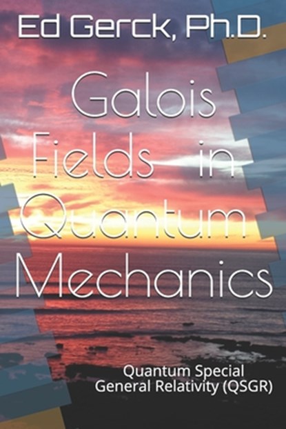 Galois Fields in Quantum Mechanics: Quantum Special General Relativity (QSGR), Ed Gerck - Paperback - 9798633844191