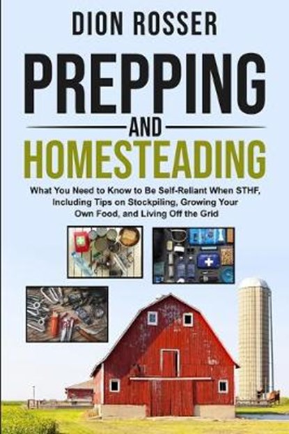 Prepping and Homesteading: What You Need to Know to Be Self-Reliant When STHF, Including Tips on Stockpiling, Growing Your Own Food, and Living O, Dion Rosser - Paperback - 9798633958775