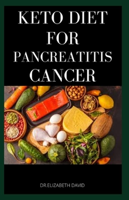 Keto Diet for Pancreatitis Cancer: Complete Guide on Using Keto diet to cure and manage pancreatitis includes recipes and meal plans, Elizabeth David - Paperback - 9798634389585