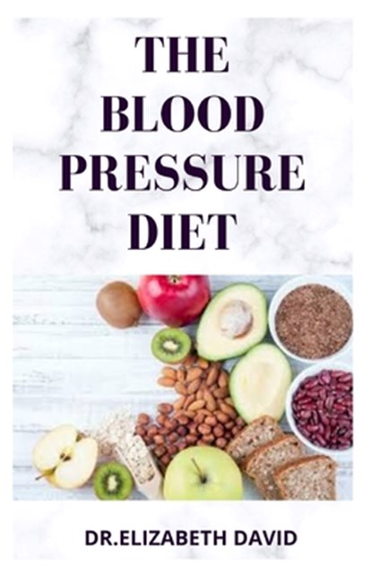 The Blood Pressure Diet: Delicious Recipe Food List, Meal Plan and Cookbook To Lower Blood Pressure and Healthy Living, Dr Elizabeth David - Paperback - 9798634395869