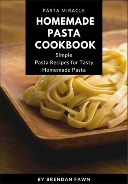 Homemade Pasta Cookbook: Simple Pasta Recipes for Tasty Homemade Pasta, Brendan Fawn - Paperback - 9798635112472