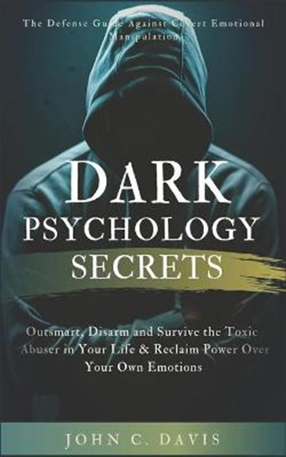 Dark Psychology Secrets: The Defense Guide Against Covert Emotional Manipulation: Outsmart, Disarm and Survive The Toxic Abuser in Your Life &, John C. Davis - Paperback - 9798637196579