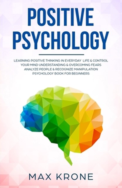 Positive Psychology: Learning positive thinking in everyday life & control your mind - Understanding & overcoming fears - Analyze people &, KRONE,  Max - Paperback - 9798637196821