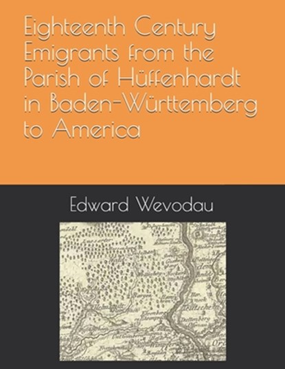 Eighteenth Century Emigrants from the Parish of Hüffenhardt in Baden-Württemberg to America, Edward N. Wevodau - Paperback - 9798637223756