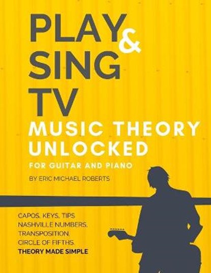 Play and Sing TV Music Theory Unlocked for Guitar and Piano: Fully Understand Music Theory, Nashville Number, Transposition, Capos with Reference Char, Eric Michael Roberts - Paperback - 9798637276271