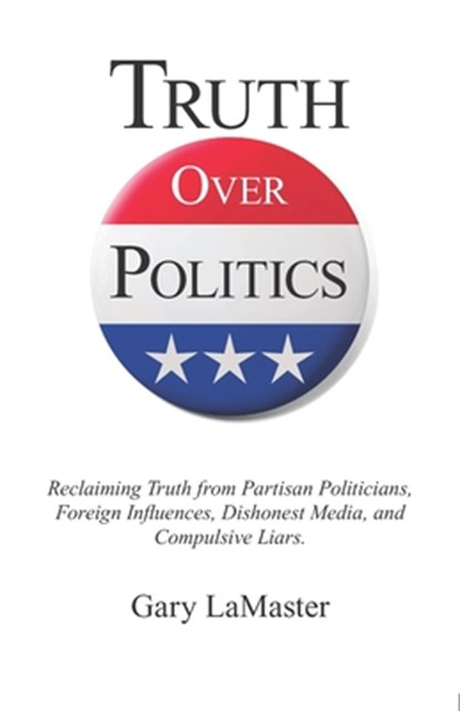 Truth Over Politics: Reclaiming Truth from Partisan Politicians, Foreign Influences, Dishonest Media, and Compulsive Liars., Brooke Kenney - Paperback - 9798637884063