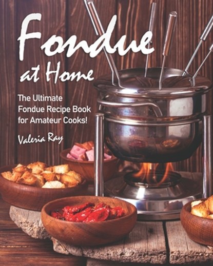 Fondue at Home: The Ultimate Fondue Recipe Book for Amateur Cooks!, Valeria Ray - Paperback - 9798638218676