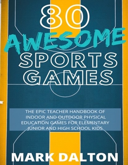 80 Awesome Sports Games: The Epic Teacher Handbook of 80 Indoor and Outdoor Physical Education Games for Elementary and High School Kids, Mark Dalton - Paperback - 9798639589959