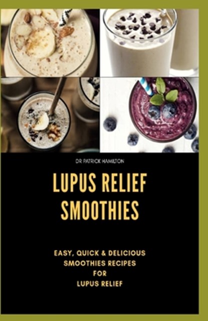 Lupus Relief Smoothies: Easy, quick and delicious smoothies recies for lupus, Patrick Hamilton - Paperback - 9798639700491