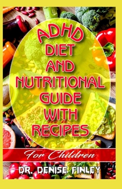 ADHD Diet and Nutritional Guide with recipes for Children: A Comprehensive, quick, easy to prepare recipes for Children having ADHD, Denise Finley - Paperback - 9798640317916