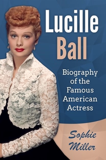 Lucille Ball: Biography of the Famous American Actress, Sophie Miller - Paperback - 9798640566437