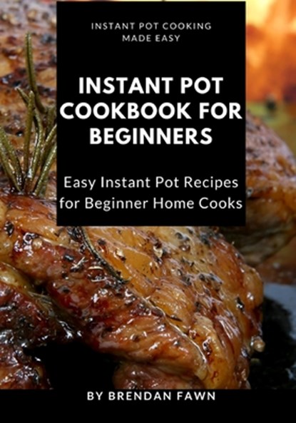 Instant Pot Cookbook for Beginners: Easy Instant Pot Recipes for Beginner Home Cooks, Brendan Fawn - Paperback - 9798640633474