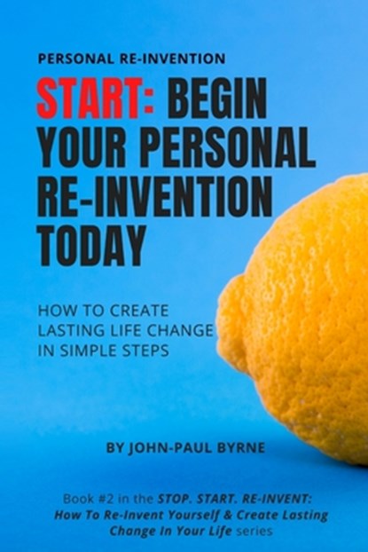 Start: Begin Your Personal Re-Invention Today: How To Create Lasting Life Change In Simple Steps, John-Paul Byrne - Paperback - 9798640671414