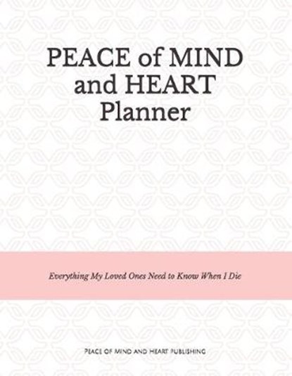 Peace of Mind and Heart Planner: End of Life Organizer and Checklist *A Workbook of Everything My Loved Ones Need to Know When I Die* (Funeral Details, Peace Of Mind and Heart Planners - Paperback - 9798640840551