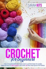 Crochet for Beginners: The A-Z Guide with Pictures and Illustrations to Learn Crocheting in Just 3 Days. Includes 18 Easy and Quick Patterns! - Sarah Kits - 9798640927702