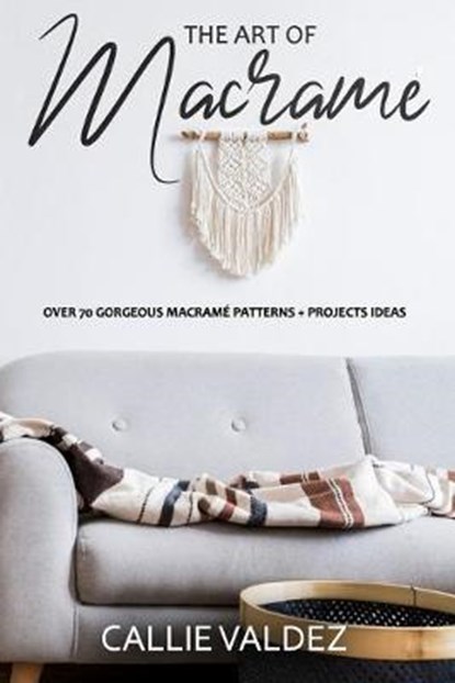 The Art of Macrame': Over 70 Gorgeous Macramé patterns + Projects Ideas, Callie Valdez - Paperback - 9798641110325