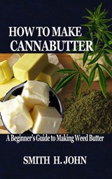 How to Make Cannabutter: A Beginner's Guide to Making Weed Butter - Smith H. John - 9798642048474