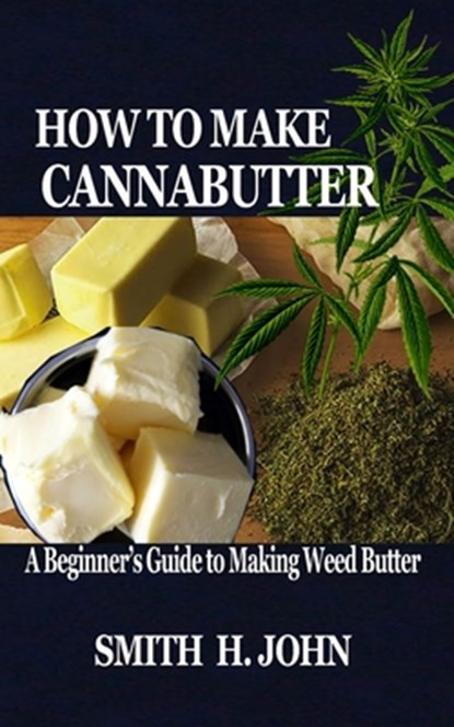 How to Make Cannabutter: A Beginner's Guide to Making Weed Butter, Smith H. John - Paperback - 9798642048474