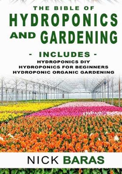 Hydroponics And Gardening: The Bible - 3 in 1 - Hydroponics DIY + Hydroponics for Beginners + Hydroponics Organic Gardening - Premium Edition, Nick Baras - Paperback - 9798642187289