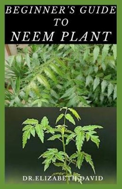 Beginner's Guide to Neem Plant: Everything You Need To Know About Neem Plant: Cultivation, Health Benefits, Extraction, Growing and uses, DAVID,  Elizabeth - Paperback - 9798643641117
