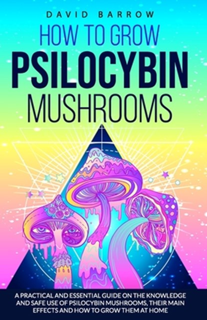 How to Grow Psilocybin Mushrooms: A Practical and Essential Guide on the Knowledge and Safe Use of Psilocybin Mushrooms, their Main Effects and How to, David Barrow - Paperback - 9798643762256
