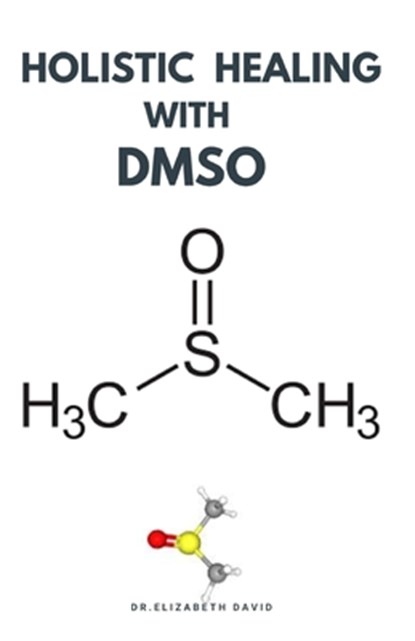 Holistic Healing with Dmso: Healing ailment with Dimethyl &#1109;ulf&#1086;x&#1110;d&#1077; Arthritis, Diabetics, Cancer, Cardiovascular Disease a, Elizabeth David - Paperback - 9798643948124