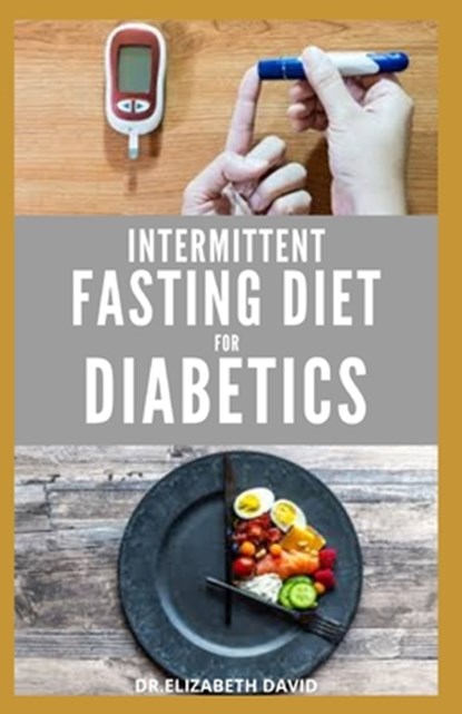 Intermittent Fasting Diet for Diabetics: Preventing and Reversing Diabetes With Intermittent Fasting 16/8: Includes Delicious Recipes, Meal Plan and C, Elizabeth David - Paperback - 9798643954880