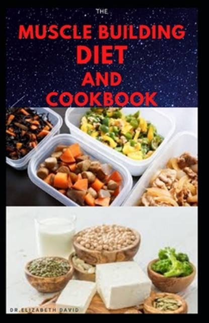 The Muscle Building Diet and Cookbook: Delicious Recipes for Building Muscle, Getting Lean, and Staying Healthy Includes Meal Plan Food list, Dr Elizabeth David - Paperback - 9798644729258