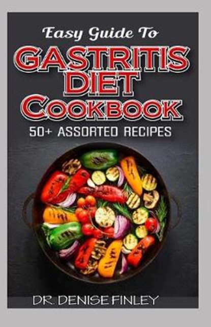 Easy Guide To Gastritis Diet Cookbook: 50+ Assorted, Homemade, Quick and easy to prepare recipes for curing and preventing gastritis without an advers, Denise Finley - Paperback - 9798644809479