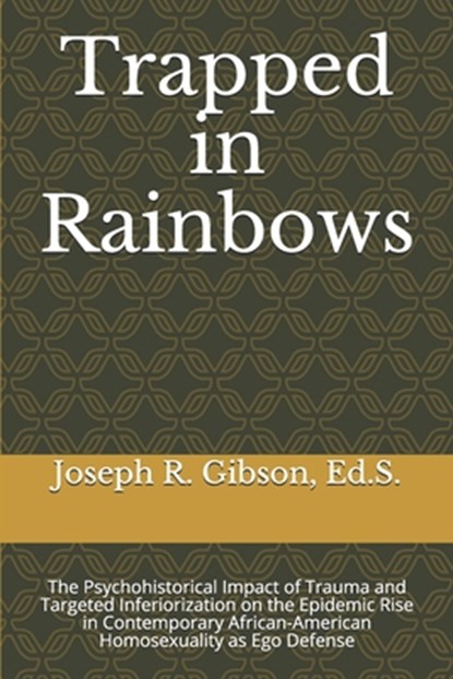 Trapped in Rainbows: The Psychohistorical Impact of Trauma and Targeted Inferiorization on the Epidemic Rise in Contemporary African-Americ, Ed S. Joseph R. Gibson - Paperback - 9798645054526