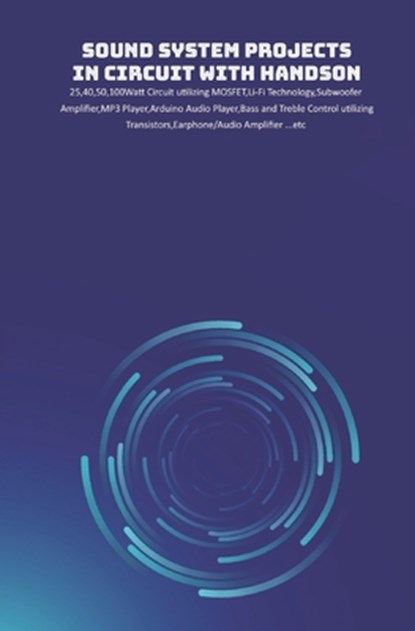 Sound System Projects in Circuit with HandsOn: 25,40,50,100Watt Circuit utilizing MOSFET, Li-Fi Technology, Subwoofer Amplifier, MP3 Player, Arduino A, Ambika Parameswari K - Paperback - 9798645389048