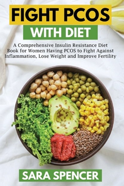 Fight PCOS with Diet: A Comprehensive Insulin Resistance Diet Book for Women Having PCOS to Fight Against Inflammation, Lose Weight and Impr, Sara Spencer - Paperback - 9798646723193