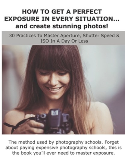 HOW TO GET A PERFECT EXPOSURE IN EVERY SITUATION... and create stunning photos!, Lorenzo Rossi - Paperback - 9798646928017